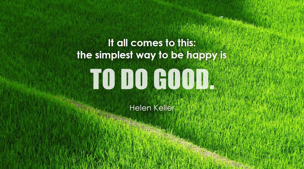 The Simplest way to be happy is to do good.